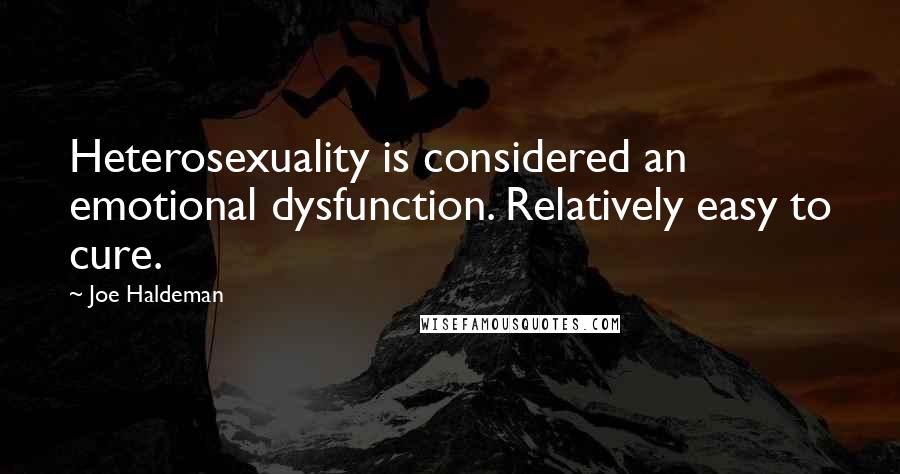 Joe Haldeman Quotes: Heterosexuality is considered an emotional dysfunction. Relatively easy to cure.