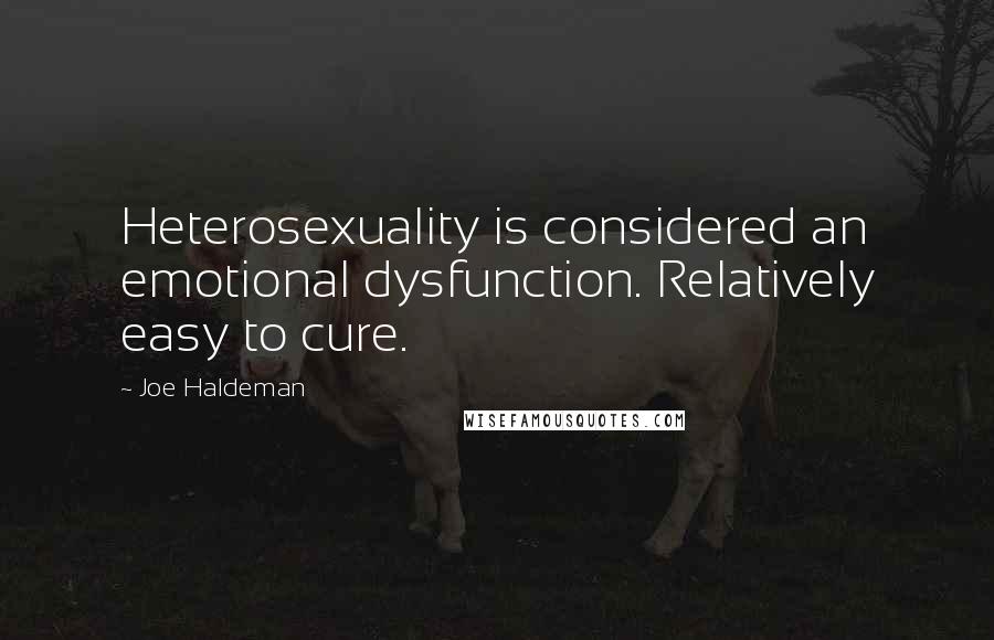 Joe Haldeman Quotes: Heterosexuality is considered an emotional dysfunction. Relatively easy to cure.