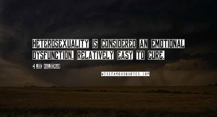 Joe Haldeman Quotes: Heterosexuality is considered an emotional dysfunction. Relatively easy to cure.