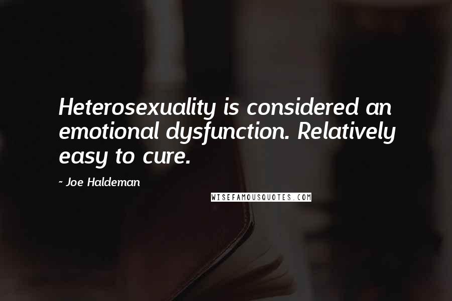 Joe Haldeman Quotes: Heterosexuality is considered an emotional dysfunction. Relatively easy to cure.