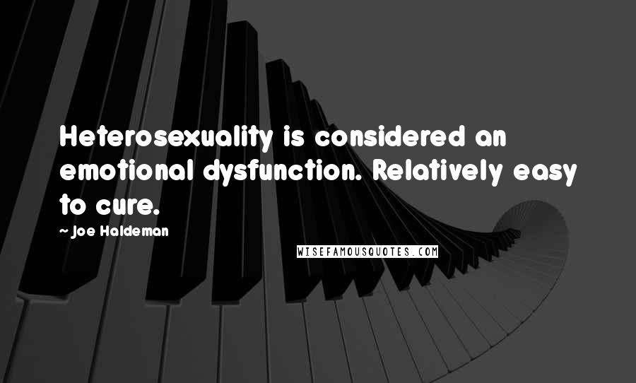 Joe Haldeman Quotes: Heterosexuality is considered an emotional dysfunction. Relatively easy to cure.