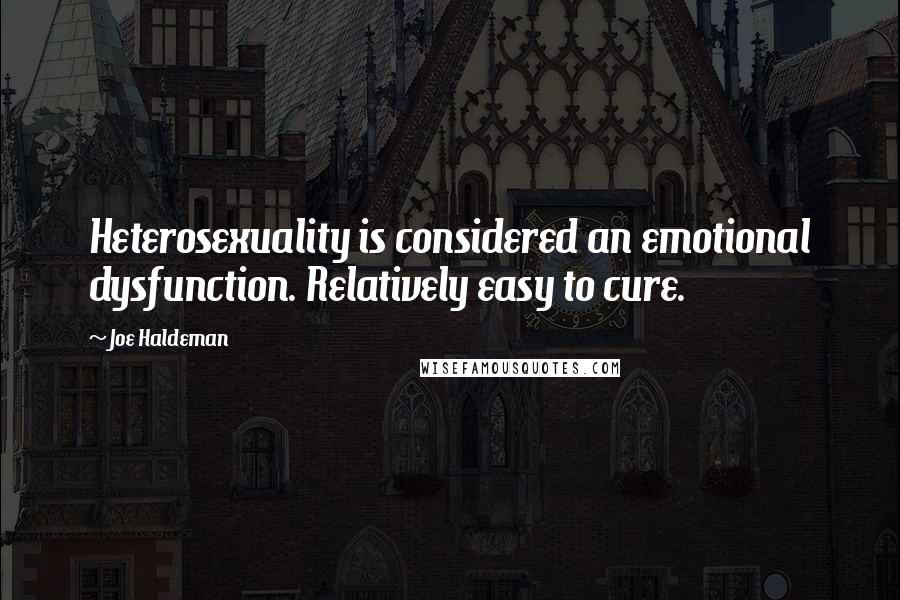 Joe Haldeman Quotes: Heterosexuality is considered an emotional dysfunction. Relatively easy to cure.