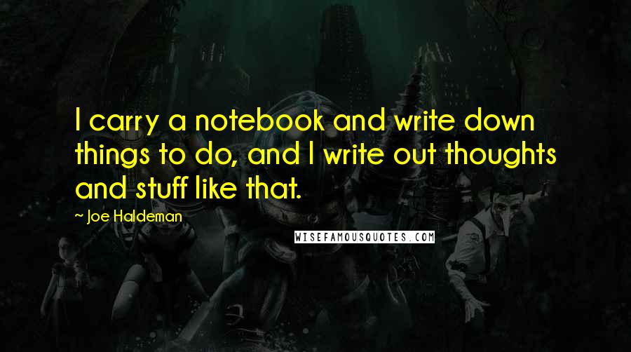 Joe Haldeman Quotes: I carry a notebook and write down things to do, and I write out thoughts and stuff like that.