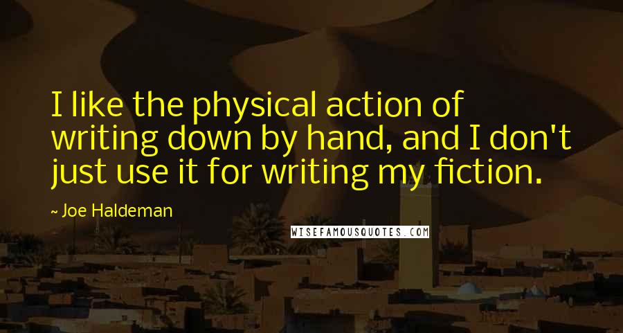 Joe Haldeman Quotes: I like the physical action of writing down by hand, and I don't just use it for writing my fiction.