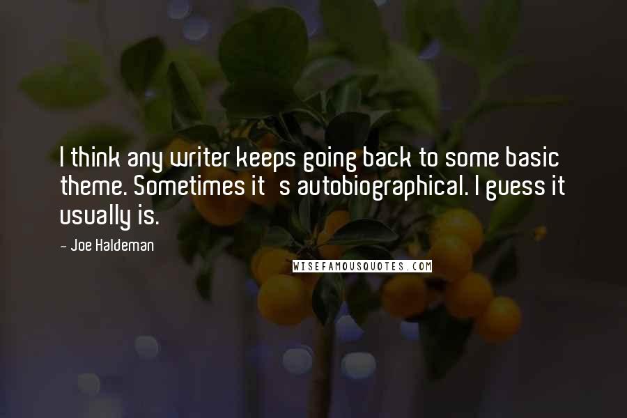 Joe Haldeman Quotes: I think any writer keeps going back to some basic theme. Sometimes it's autobiographical. I guess it usually is.