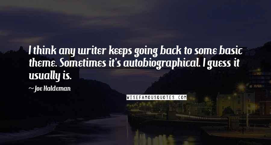 Joe Haldeman Quotes: I think any writer keeps going back to some basic theme. Sometimes it's autobiographical. I guess it usually is.