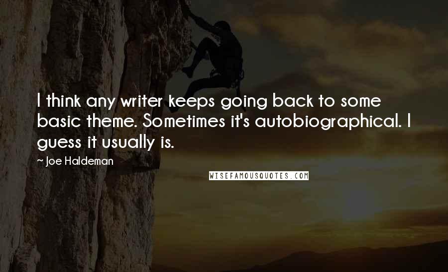 Joe Haldeman Quotes: I think any writer keeps going back to some basic theme. Sometimes it's autobiographical. I guess it usually is.