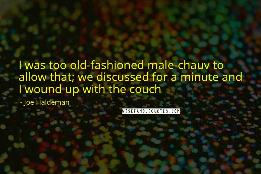 Joe Haldeman Quotes: I was too old-fashioned male-chauv to allow that; we discussed for a minute and I wound up with the couch