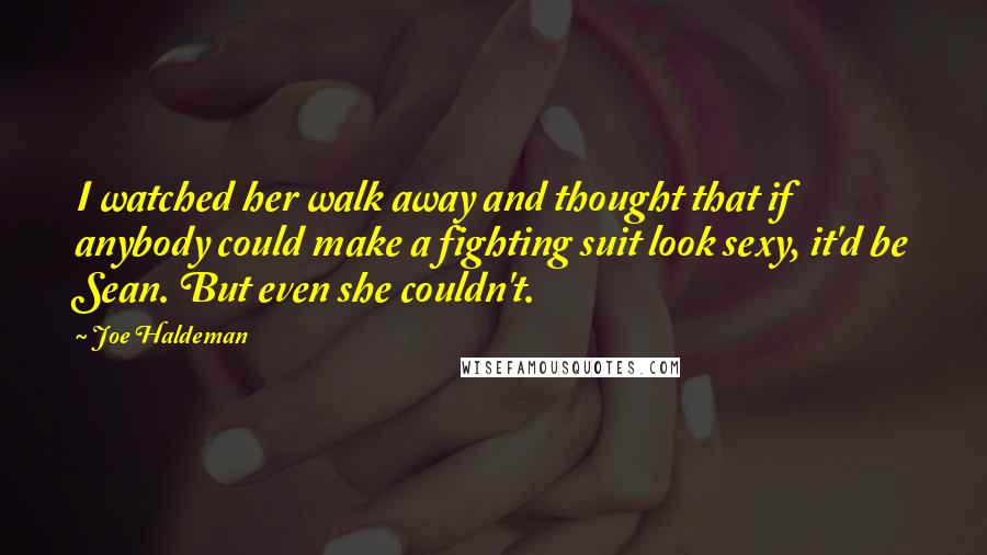 Joe Haldeman Quotes: I watched her walk away and thought that if anybody could make a fighting suit look sexy, it'd be Sean. But even she couldn't.