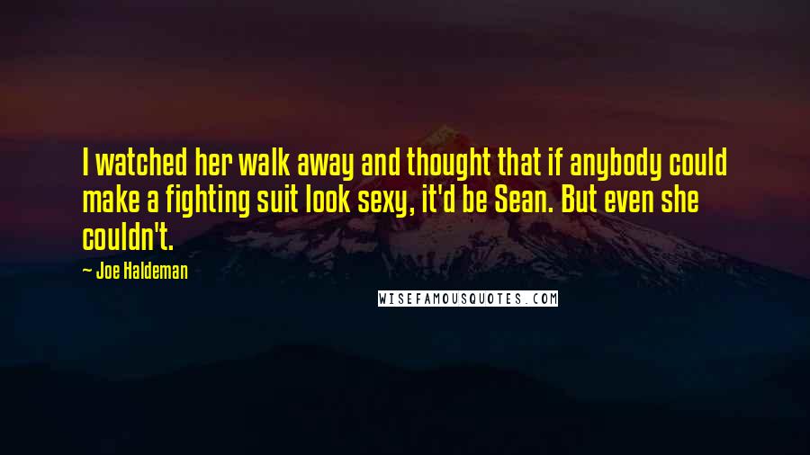 Joe Haldeman Quotes: I watched her walk away and thought that if anybody could make a fighting suit look sexy, it'd be Sean. But even she couldn't.
