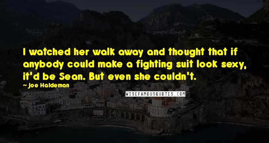 Joe Haldeman Quotes: I watched her walk away and thought that if anybody could make a fighting suit look sexy, it'd be Sean. But even she couldn't.