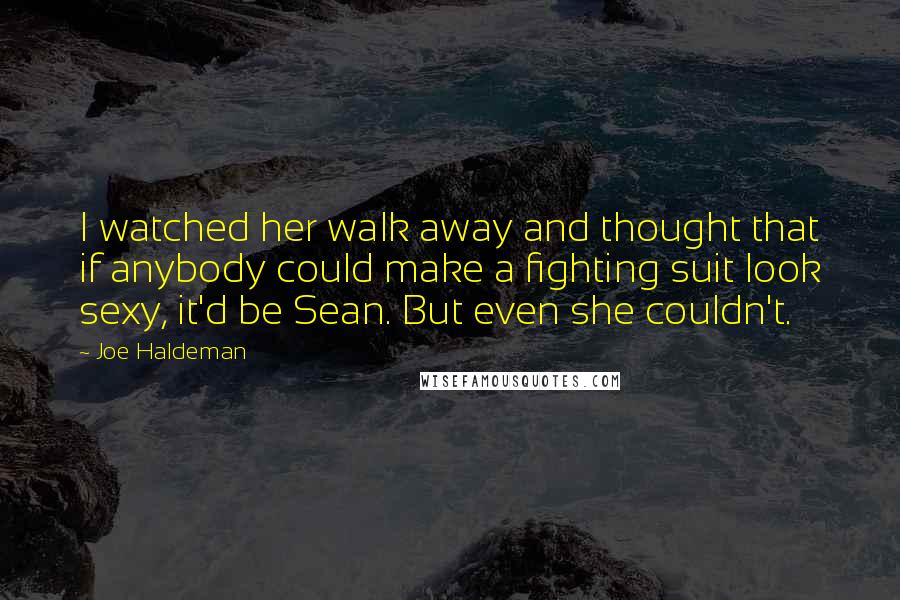 Joe Haldeman Quotes: I watched her walk away and thought that if anybody could make a fighting suit look sexy, it'd be Sean. But even she couldn't.