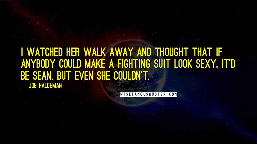Joe Haldeman Quotes: I watched her walk away and thought that if anybody could make a fighting suit look sexy, it'd be Sean. But even she couldn't.