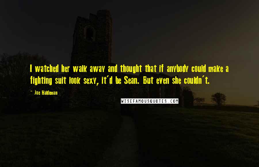 Joe Haldeman Quotes: I watched her walk away and thought that if anybody could make a fighting suit look sexy, it'd be Sean. But even she couldn't.