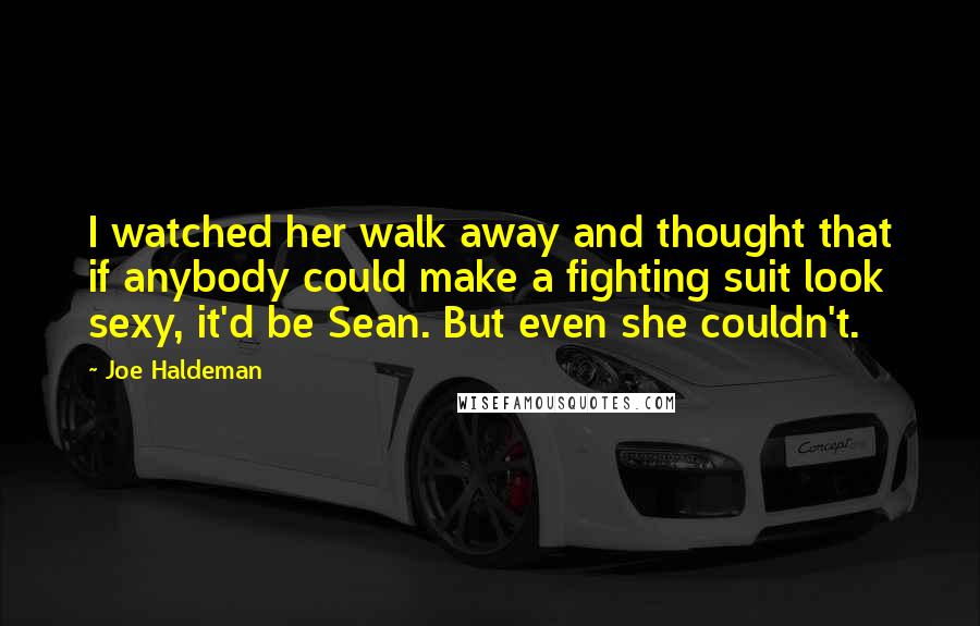 Joe Haldeman Quotes: I watched her walk away and thought that if anybody could make a fighting suit look sexy, it'd be Sean. But even she couldn't.