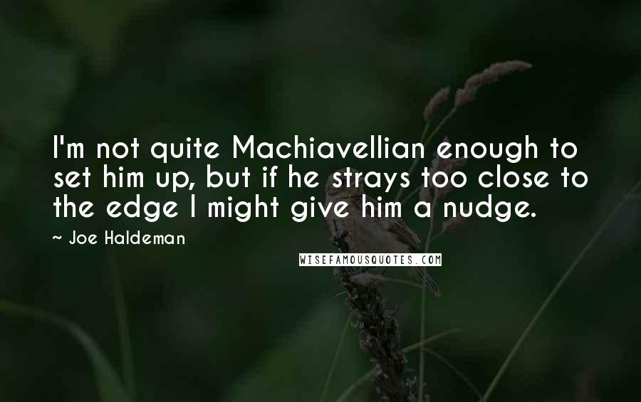 Joe Haldeman Quotes: I'm not quite Machiavellian enough to set him up, but if he strays too close to the edge I might give him a nudge.