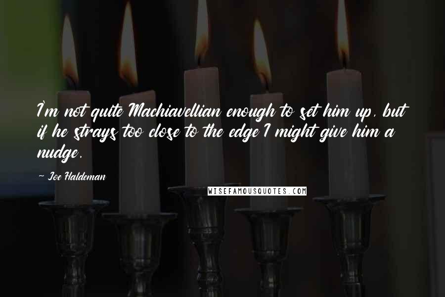 Joe Haldeman Quotes: I'm not quite Machiavellian enough to set him up, but if he strays too close to the edge I might give him a nudge.