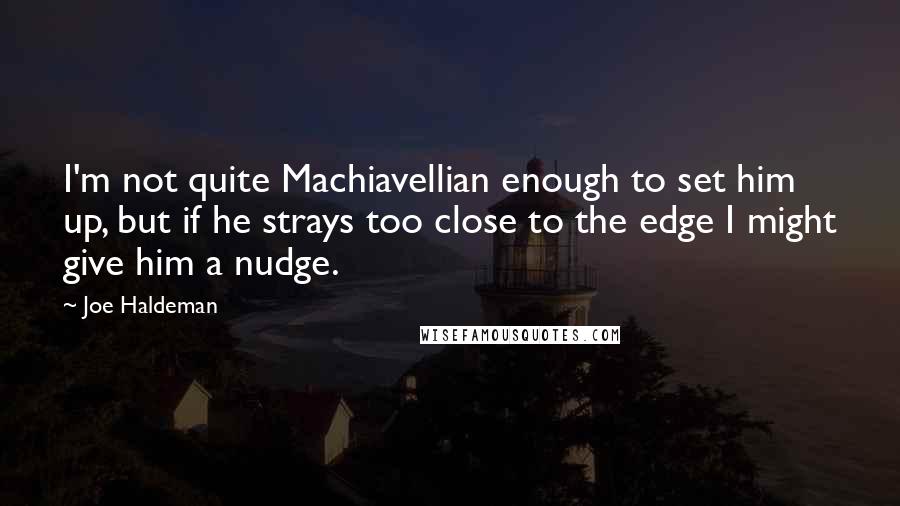 Joe Haldeman Quotes: I'm not quite Machiavellian enough to set him up, but if he strays too close to the edge I might give him a nudge.