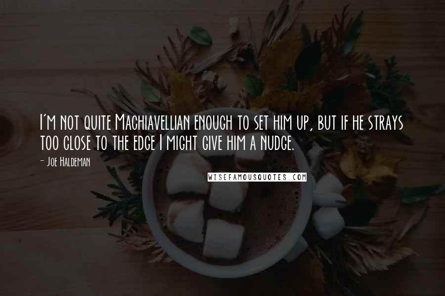 Joe Haldeman Quotes: I'm not quite Machiavellian enough to set him up, but if he strays too close to the edge I might give him a nudge.