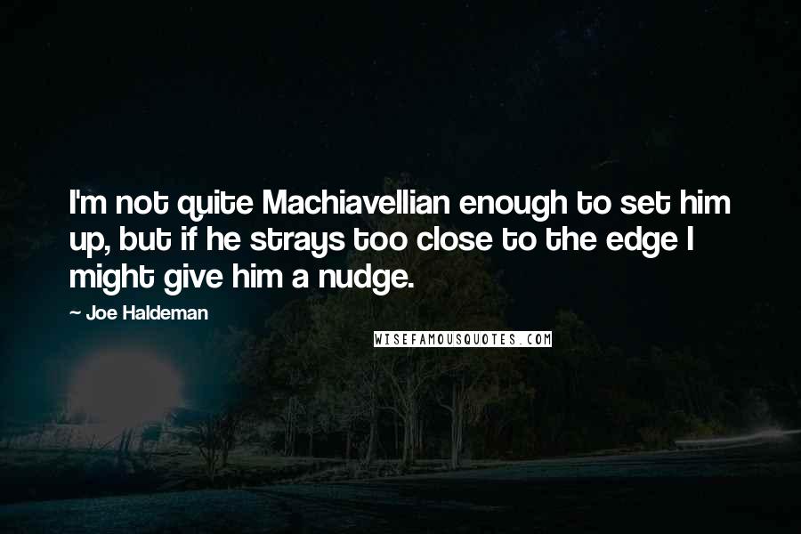 Joe Haldeman Quotes: I'm not quite Machiavellian enough to set him up, but if he strays too close to the edge I might give him a nudge.