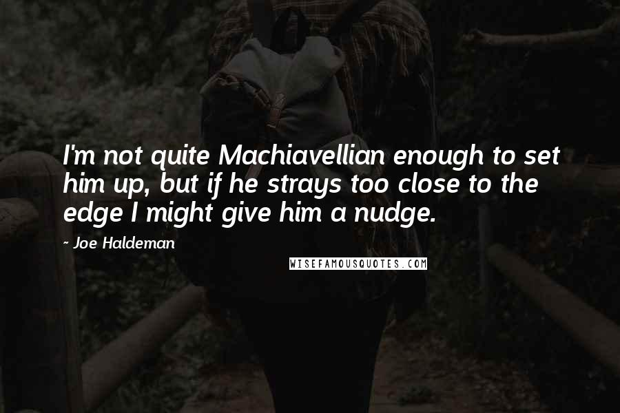 Joe Haldeman Quotes: I'm not quite Machiavellian enough to set him up, but if he strays too close to the edge I might give him a nudge.