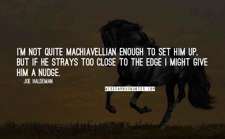 Joe Haldeman Quotes: I'm not quite Machiavellian enough to set him up, but if he strays too close to the edge I might give him a nudge.