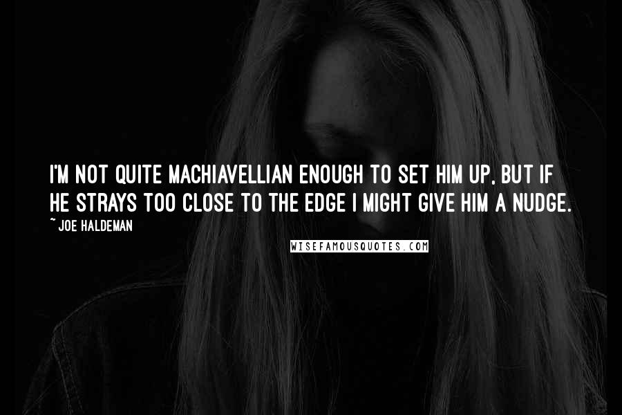 Joe Haldeman Quotes: I'm not quite Machiavellian enough to set him up, but if he strays too close to the edge I might give him a nudge.