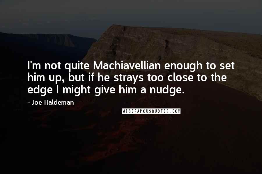 Joe Haldeman Quotes: I'm not quite Machiavellian enough to set him up, but if he strays too close to the edge I might give him a nudge.