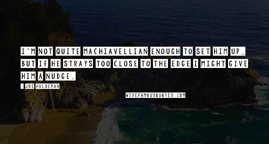 Joe Haldeman Quotes: I'm not quite Machiavellian enough to set him up, but if he strays too close to the edge I might give him a nudge.