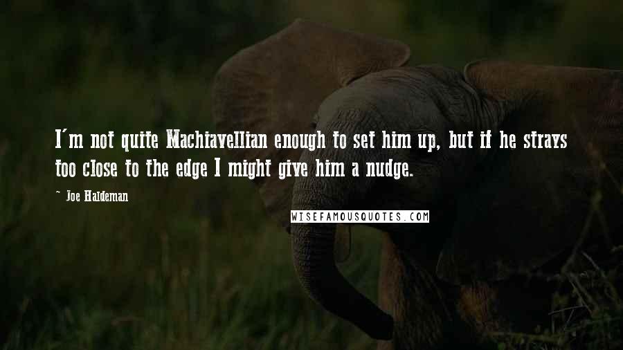 Joe Haldeman Quotes: I'm not quite Machiavellian enough to set him up, but if he strays too close to the edge I might give him a nudge.
