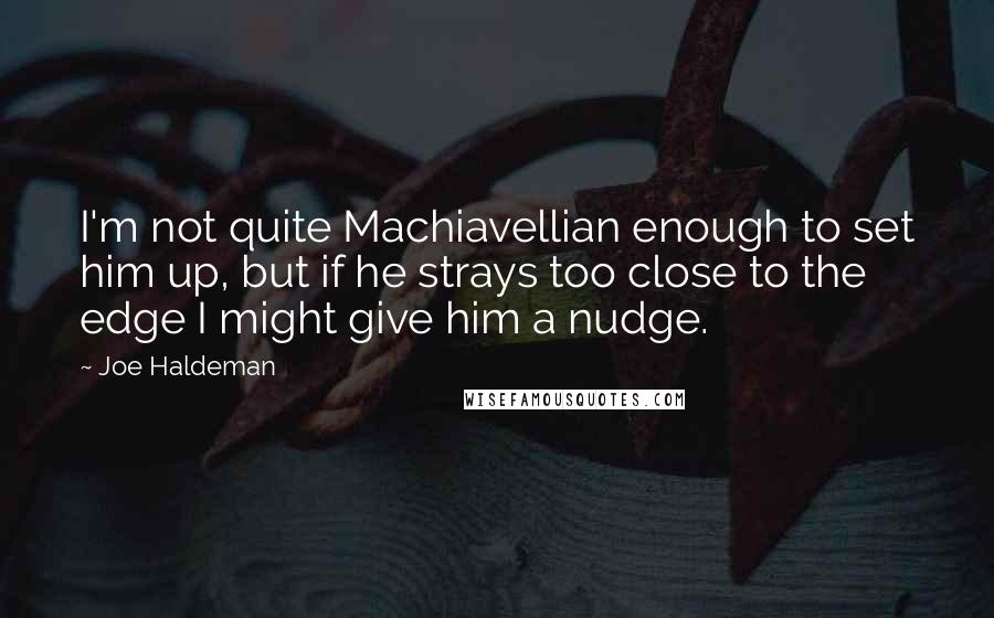 Joe Haldeman Quotes: I'm not quite Machiavellian enough to set him up, but if he strays too close to the edge I might give him a nudge.