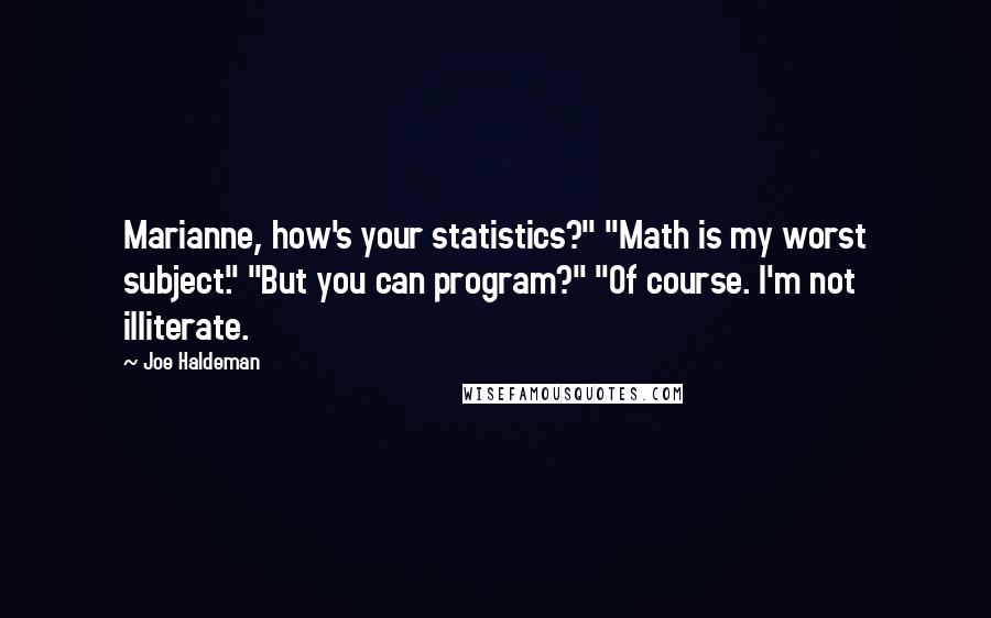 Joe Haldeman Quotes: Marianne, how's your statistics?" "Math is my worst subject." "But you can program?" "Of course. I'm not illiterate.