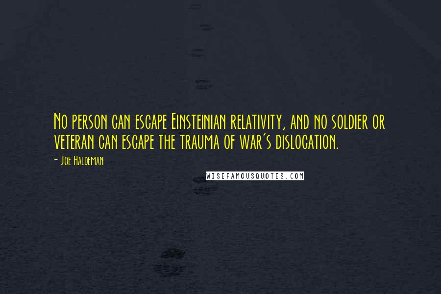 Joe Haldeman Quotes: No person can escape Einsteinian relativity, and no soldier or veteran can escape the trauma of war's dislocation.
