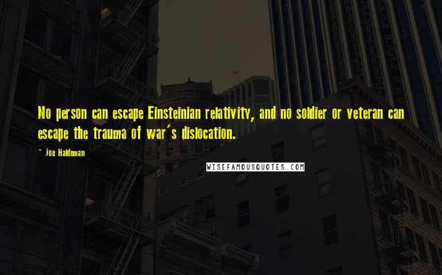 Joe Haldeman Quotes: No person can escape Einsteinian relativity, and no soldier or veteran can escape the trauma of war's dislocation.
