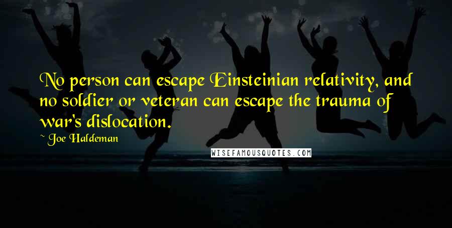 Joe Haldeman Quotes: No person can escape Einsteinian relativity, and no soldier or veteran can escape the trauma of war's dislocation.