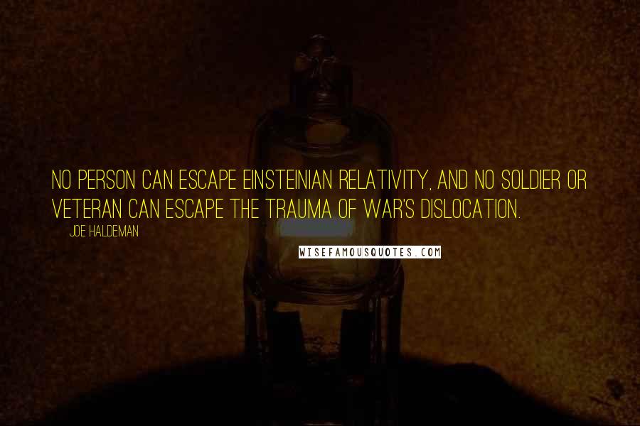 Joe Haldeman Quotes: No person can escape Einsteinian relativity, and no soldier or veteran can escape the trauma of war's dislocation.