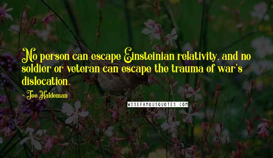 Joe Haldeman Quotes: No person can escape Einsteinian relativity, and no soldier or veteran can escape the trauma of war's dislocation.