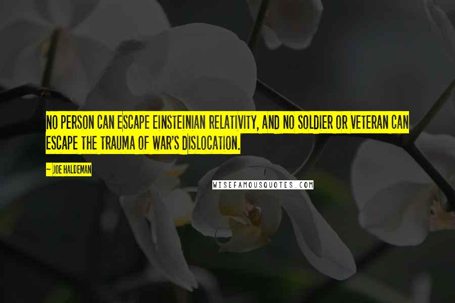 Joe Haldeman Quotes: No person can escape Einsteinian relativity, and no soldier or veteran can escape the trauma of war's dislocation.