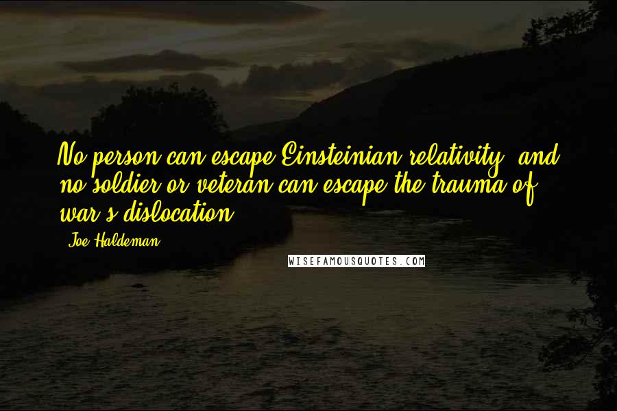 Joe Haldeman Quotes: No person can escape Einsteinian relativity, and no soldier or veteran can escape the trauma of war's dislocation.