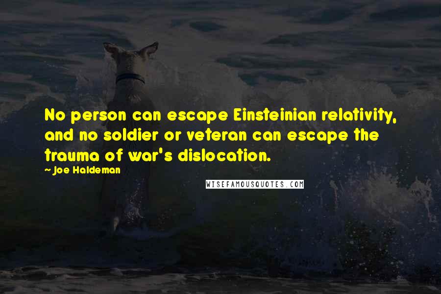 Joe Haldeman Quotes: No person can escape Einsteinian relativity, and no soldier or veteran can escape the trauma of war's dislocation.