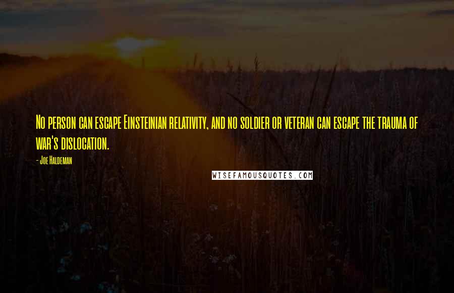 Joe Haldeman Quotes: No person can escape Einsteinian relativity, and no soldier or veteran can escape the trauma of war's dislocation.