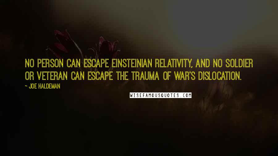 Joe Haldeman Quotes: No person can escape Einsteinian relativity, and no soldier or veteran can escape the trauma of war's dislocation.