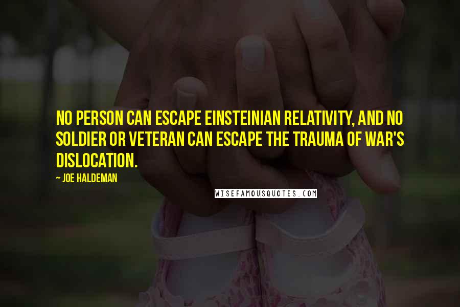 Joe Haldeman Quotes: No person can escape Einsteinian relativity, and no soldier or veteran can escape the trauma of war's dislocation.