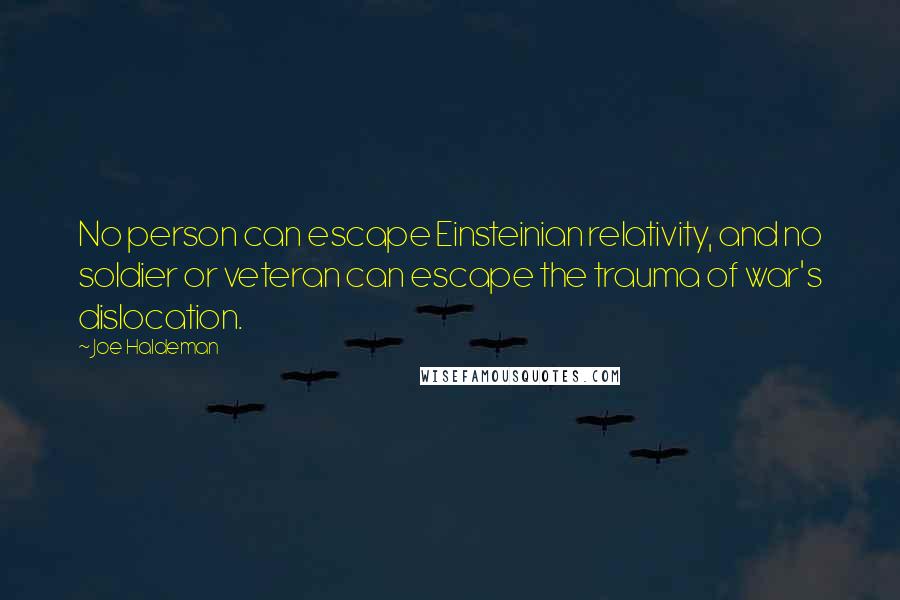 Joe Haldeman Quotes: No person can escape Einsteinian relativity, and no soldier or veteran can escape the trauma of war's dislocation.