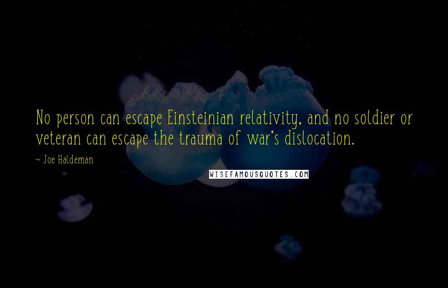 Joe Haldeman Quotes: No person can escape Einsteinian relativity, and no soldier or veteran can escape the trauma of war's dislocation.
