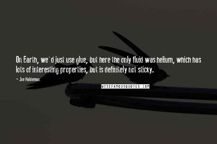 Joe Haldeman Quotes: On Earth, we'd just use glue, but here the only fluid was helium, which has lots of interesting properties, but is definitely not sticky.