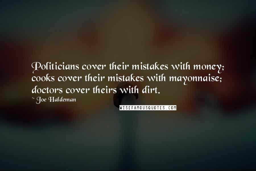 Joe Haldeman Quotes: Politicians cover their mistakes with money; cooks cover their mistakes with mayonnaise; doctors cover theirs with dirt.