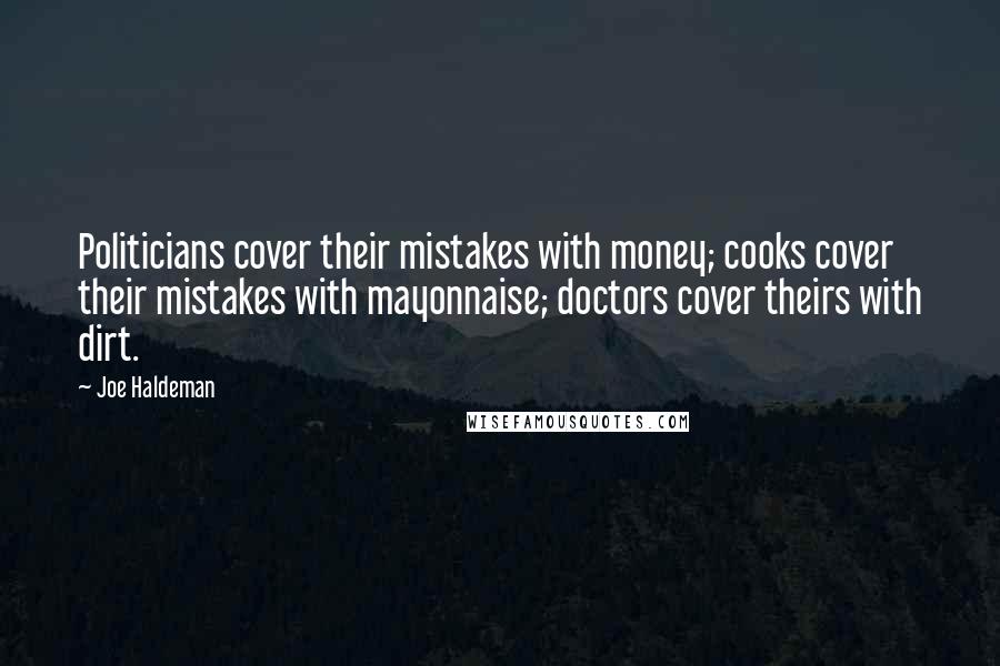 Joe Haldeman Quotes: Politicians cover their mistakes with money; cooks cover their mistakes with mayonnaise; doctors cover theirs with dirt.