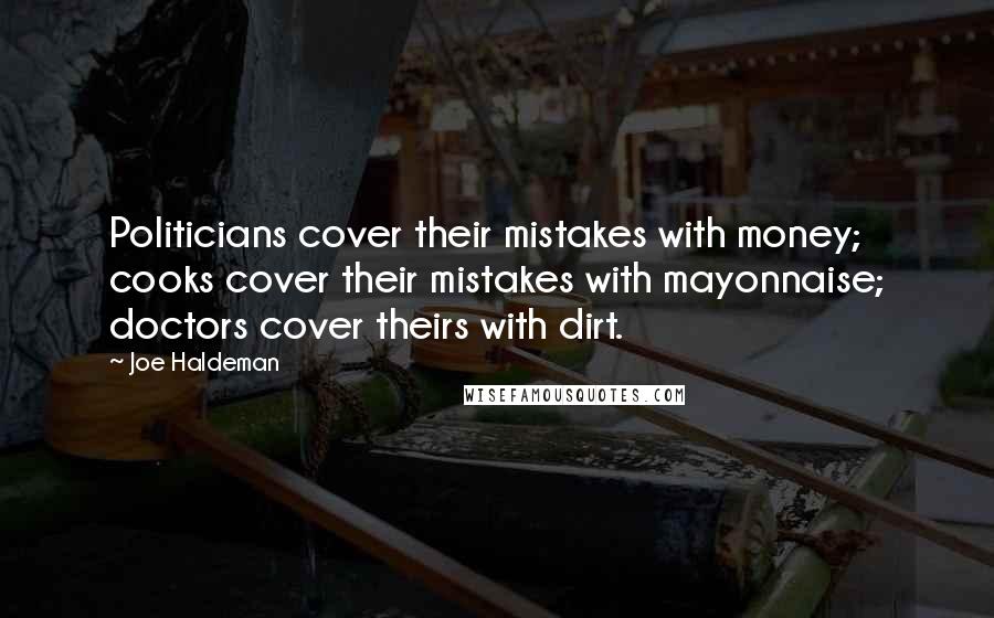 Joe Haldeman Quotes: Politicians cover their mistakes with money; cooks cover their mistakes with mayonnaise; doctors cover theirs with dirt.