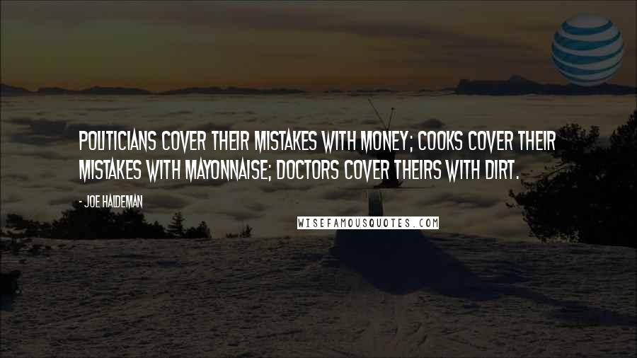 Joe Haldeman Quotes: Politicians cover their mistakes with money; cooks cover their mistakes with mayonnaise; doctors cover theirs with dirt.